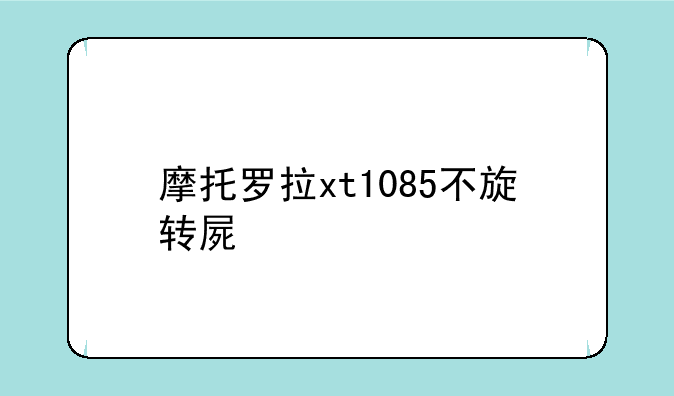 摩托罗拉xt1085不旋转屏幕