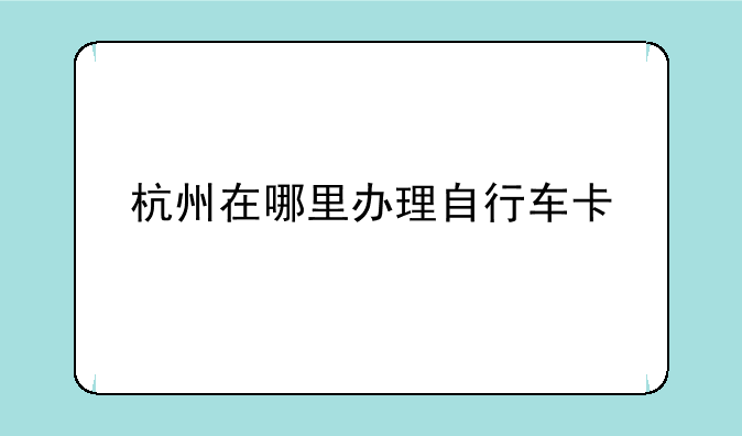 杭州在哪里办理自行车卡