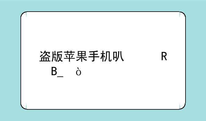 盗版苹果手机可以用吗？