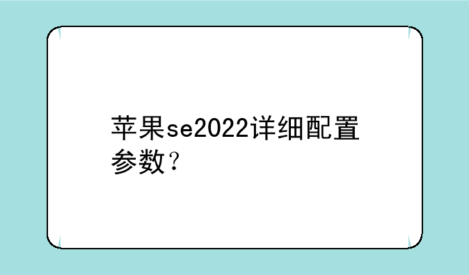 苹果se2022详细配置参数？