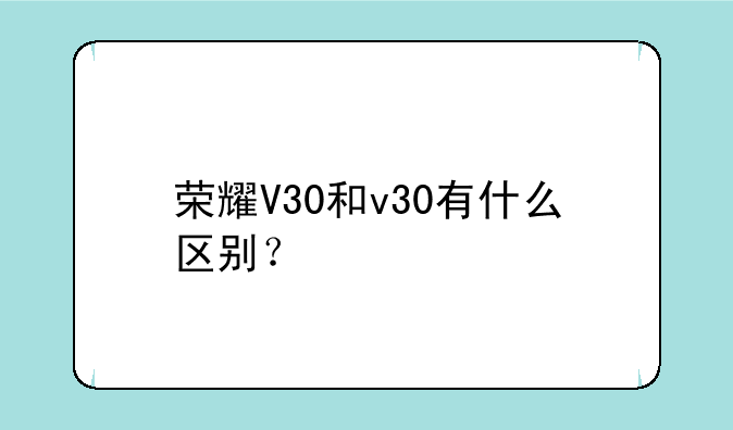 荣耀V30和v30有什么区别？