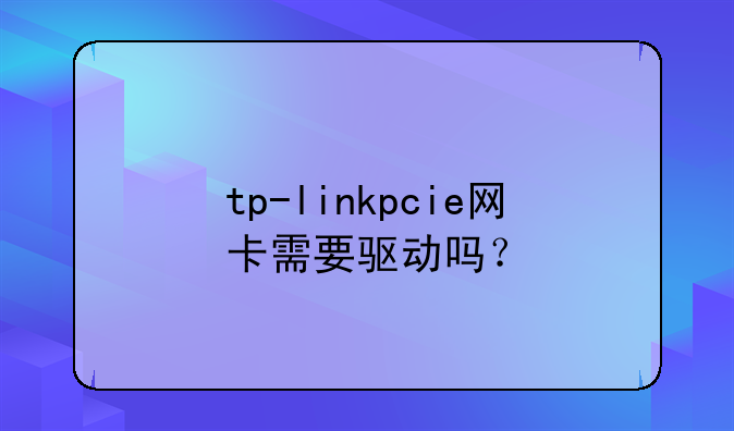 tp-linkpcie网卡需要驱动吗？