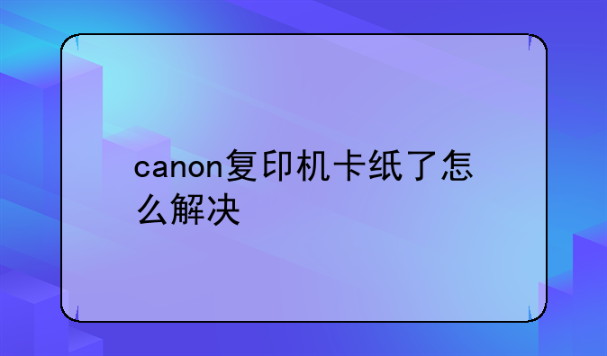 canon复印机卡纸了怎么解决