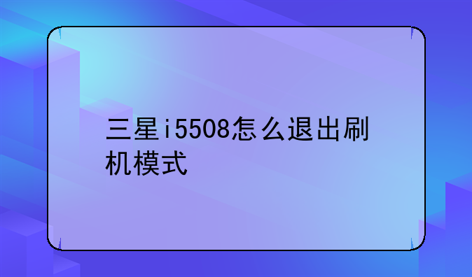三星i5508怎么退出刷机模式