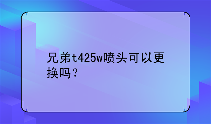 兄弟t425w喷头可以更换吗？