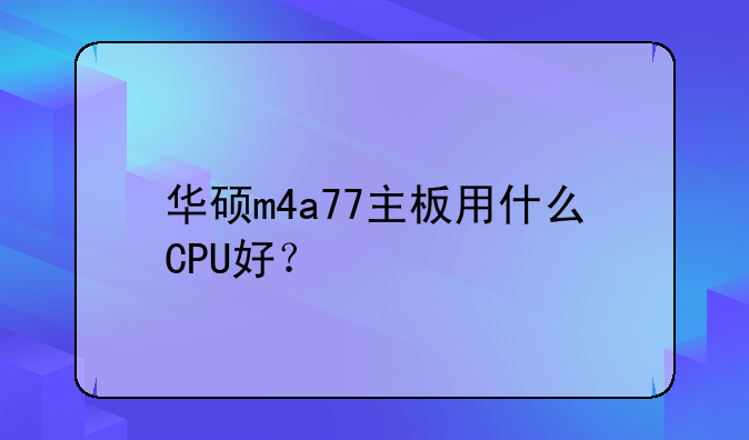 华硕m4a77主板用什么CPU好？