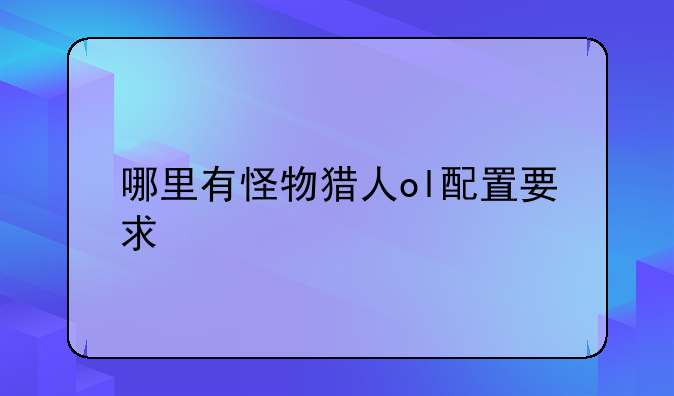 哪里有怪物猎人ol配置要求
