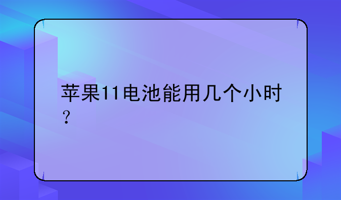 苹果11电池能用几个小时？