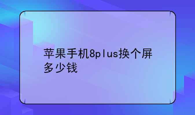 苹果手机8plus换个屏多少钱