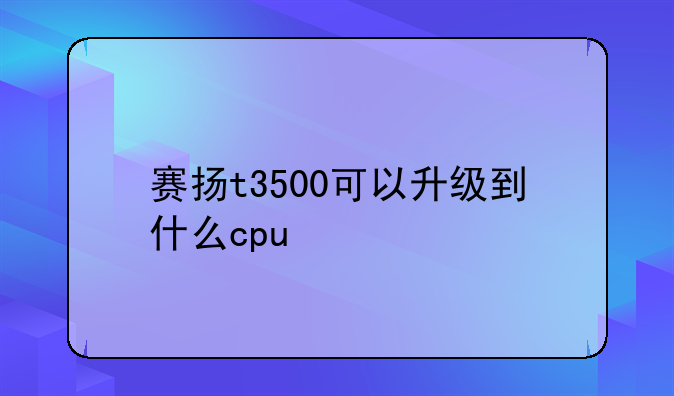 赛扬t3500可以升级到什么cpu