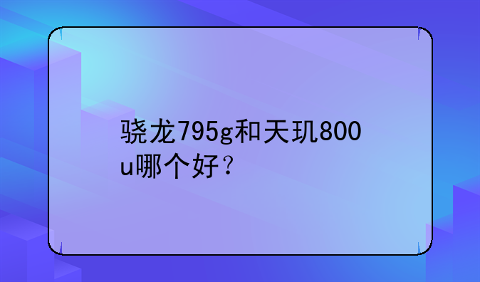 骁龙795g和天玑800u哪个好？
