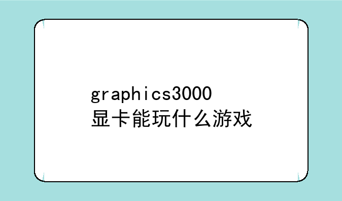 graphics3000显卡能玩什么游戏