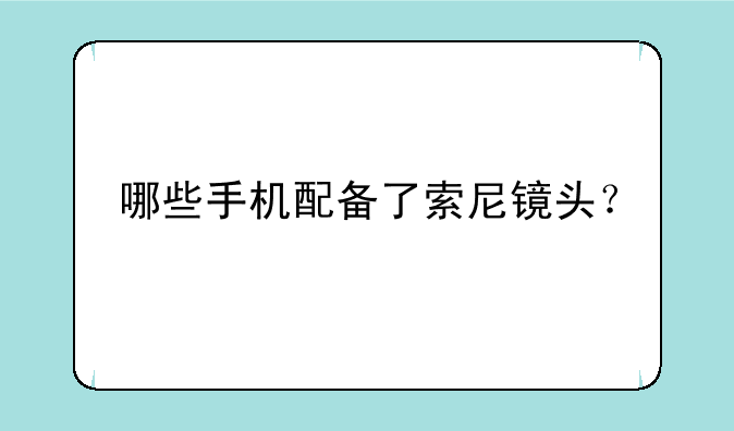 哪些手机配备了索尼镜头？
