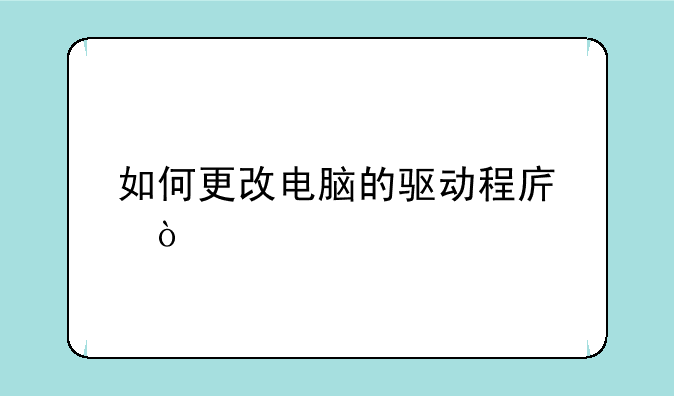 如何更改电脑的驱动程序？