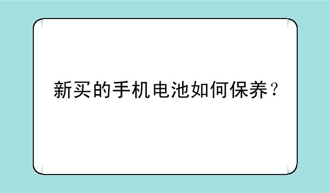 新买的手机电池如何保养？