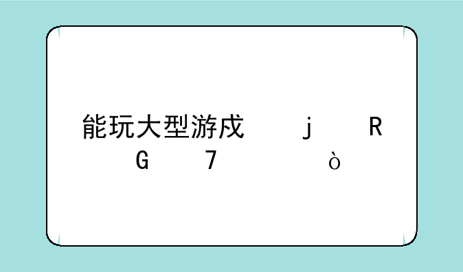 能玩大型游戏的电脑配置？