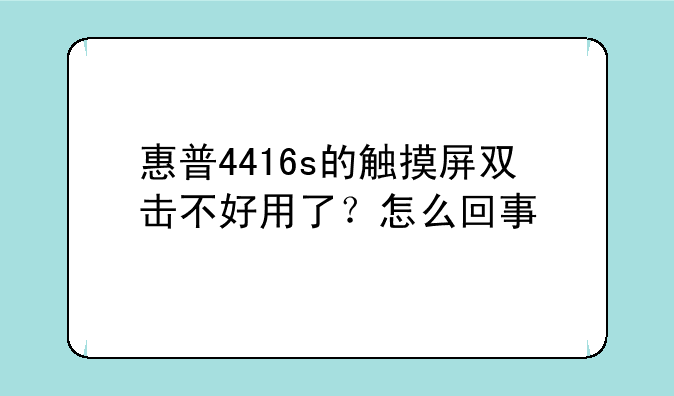 惠普4416s的触摸屏双击不好用了？怎么回事