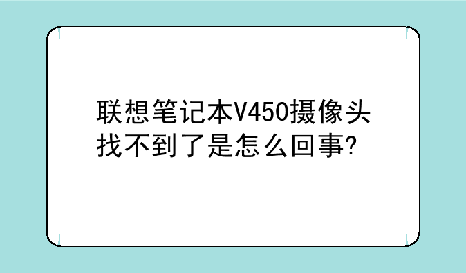 联想笔记本V450摄像头找不到了是怎么回事?
