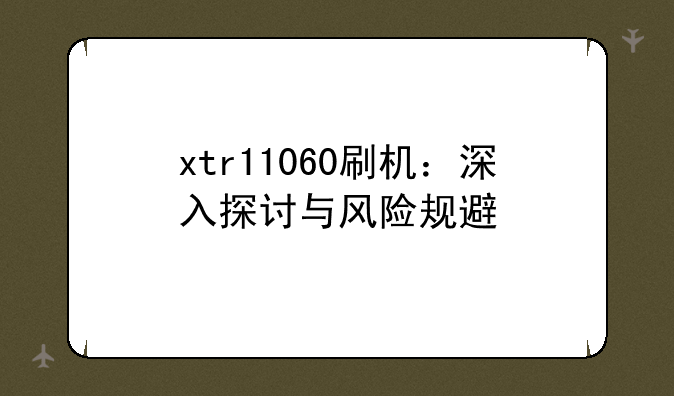xtr11060刷机：深入探讨与风险规避