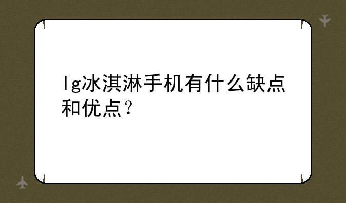 lg冰淇淋手机有什么缺点和优点？