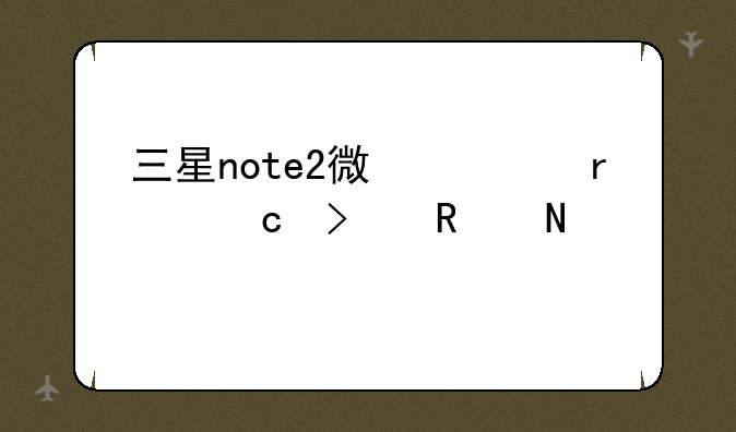 三星note2微信最高可用哪个版本？