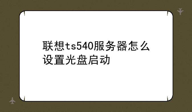 联想ts540服务器怎么设置光盘启动