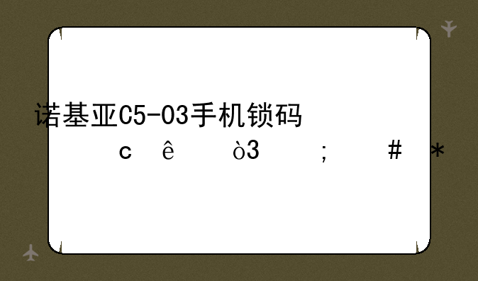 诺基亚C5-03手机锁码忘了，怎么办