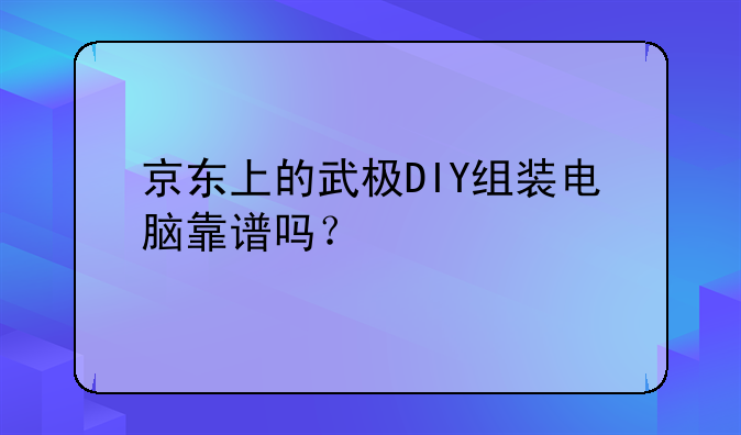京东上的武极DIY组装电脑靠谱吗？