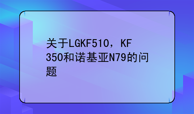 关于LGKF510，KF350和诺基亚N79的问题