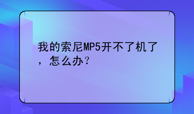 我的索尼MP5开不了机了，怎么办？