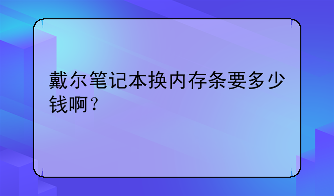 戴尔笔记本换内存条要多少钱啊？