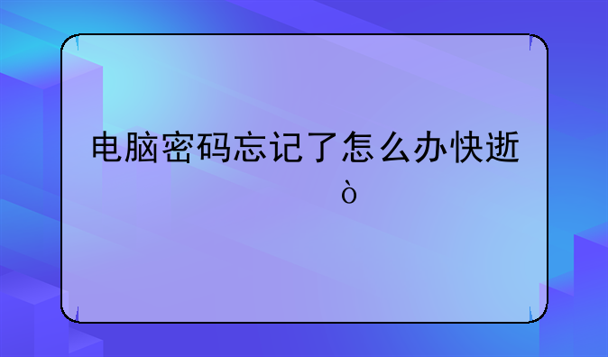 电脑密码忘记了怎么办快速解决？