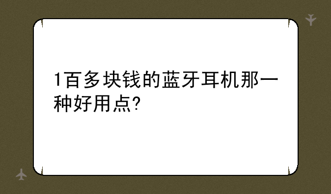 1百多块钱的蓝牙耳机那一种好用点?