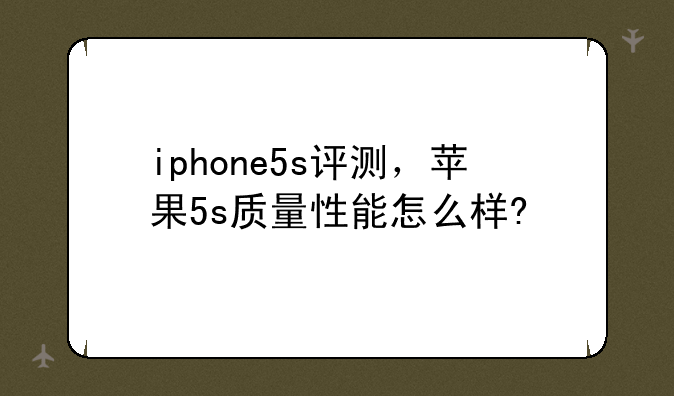 iphone5s评测，苹果5s质量性能怎么样?