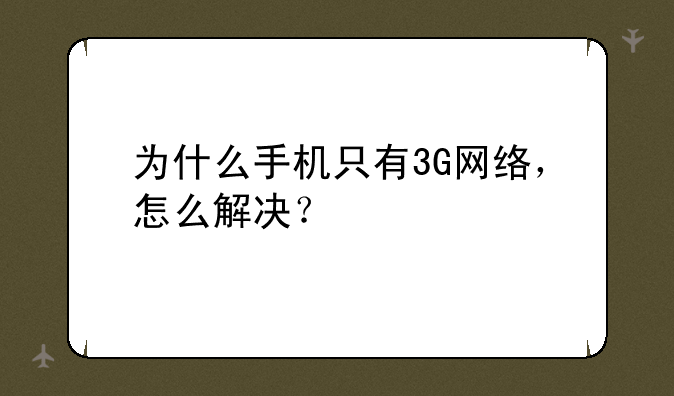 为什么手机只有3G网络，怎么解决？