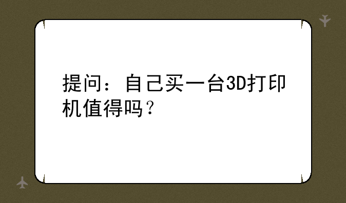 提问：自己买一台3D打印机值得吗？
