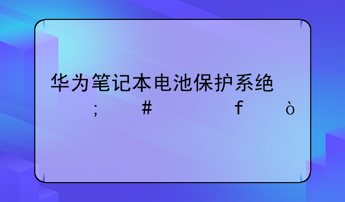 华为笔记本电池保护系统怎么解除？