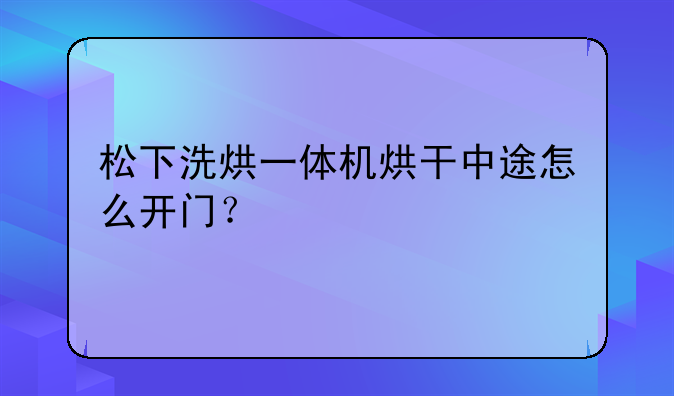松下洗烘一体机烘干中途怎么开门？