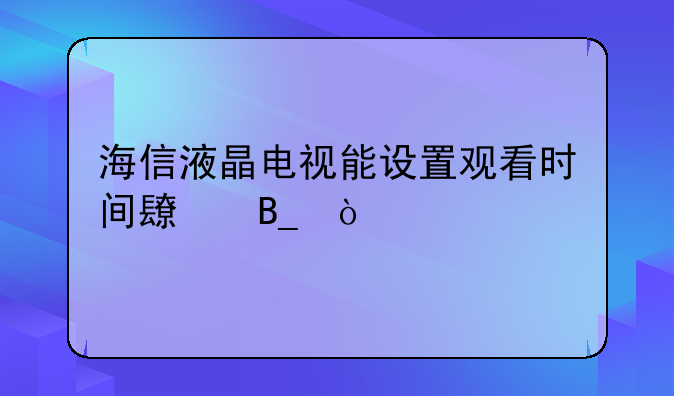 海信液晶电视能设置观看时间长吗？