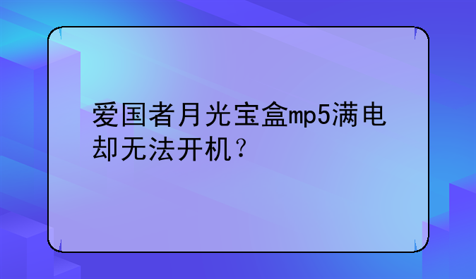 爱国者月光宝盒mp5满电却无法开机？