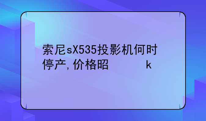 索尼sX535投影机何时停产,价格是多少