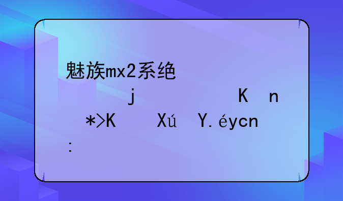 魅族mx2系统预装的软件那些可以卸载