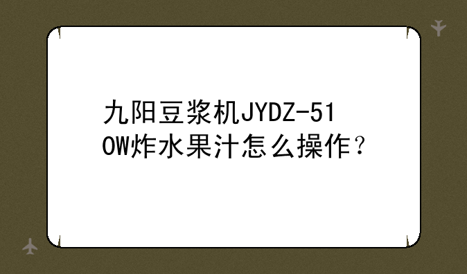九阳豆浆机JYDZ-510W炸水果汁怎么操作？
