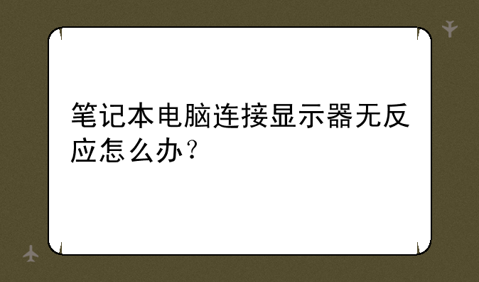 笔记本电脑连接显示器无反应怎么办？