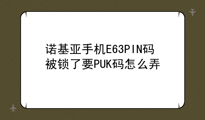 诺基亚手机E63PIN码被锁了要PUK码怎么弄