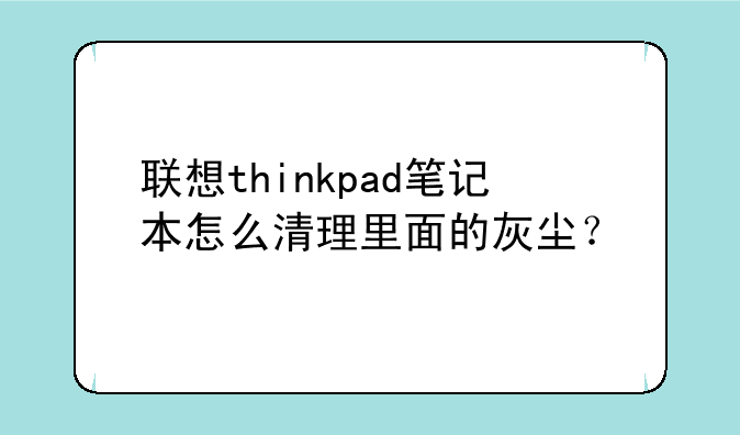 联想thinkpad笔记本怎么清理里面的灰尘？