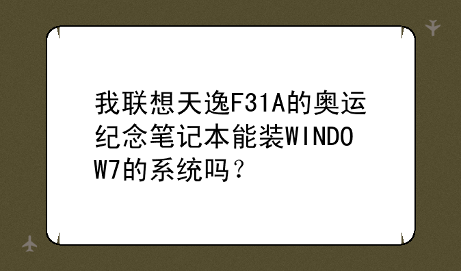 我联想天逸F31A的奥运纪念笔记本能装WINDOW7的系统吗？