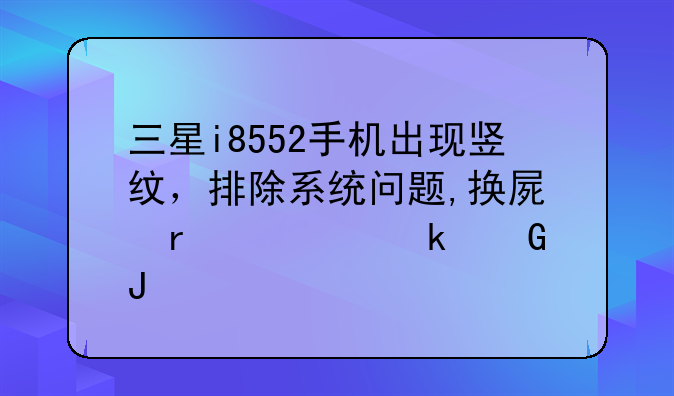 三星i8552手机出现竖纹，排除系统问题,换屏需要多少钱