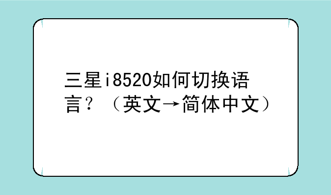 三星i8520如何切换语言？（英文→简体中文）