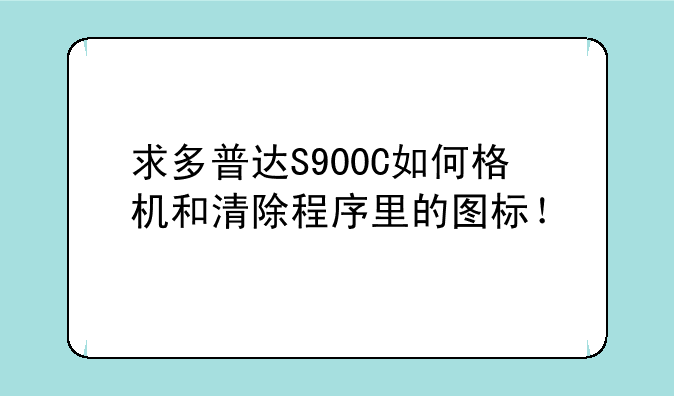 求多普达S900C如何格机和清除程序里的图标！